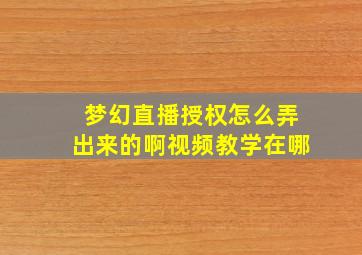 梦幻直播授权怎么弄出来的啊视频教学在哪