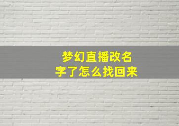 梦幻直播改名字了怎么找回来