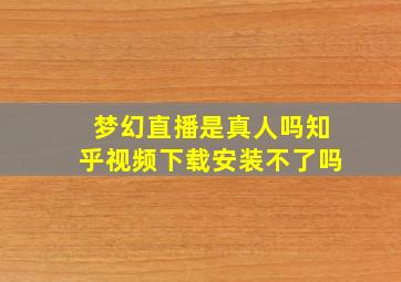 梦幻直播是真人吗知乎视频下载安装不了吗