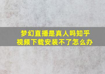 梦幻直播是真人吗知乎视频下载安装不了怎么办