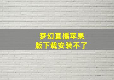 梦幻直播苹果版下载安装不了