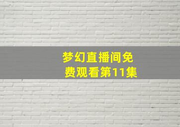 梦幻直播间免费观看第11集