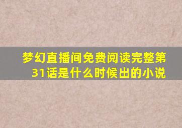 梦幻直播间免费阅读完整第31话是什么时候出的小说