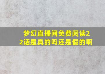 梦幻直播间免费阅读22话是真的吗还是假的啊