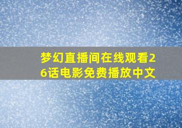 梦幻直播间在线观看26话电影免费播放中文