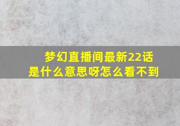 梦幻直播间最新22话是什么意思呀怎么看不到