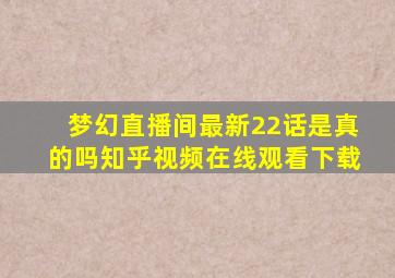 梦幻直播间最新22话是真的吗知乎视频在线观看下载