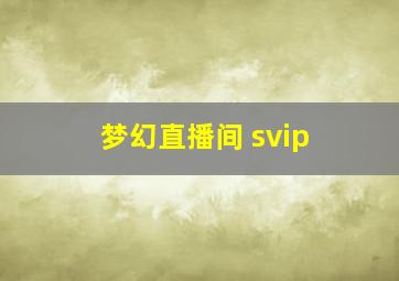 梦幻直播间 svip