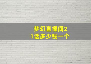 梦幻直播间21话多少钱一个