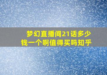 梦幻直播间21话多少钱一个啊值得买吗知乎