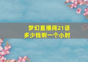 梦幻直播间21话多少钱啊一个小时