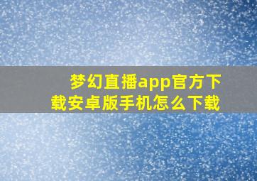 梦幻直播app官方下载安卓版手机怎么下载