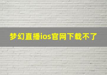 梦幻直播ios官网下载不了