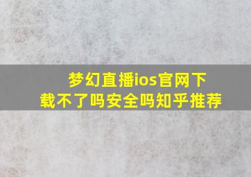 梦幻直播ios官网下载不了吗安全吗知乎推荐