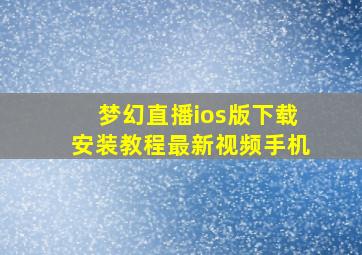 梦幻直播ios版下载安装教程最新视频手机