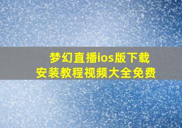 梦幻直播ios版下载安装教程视频大全免费