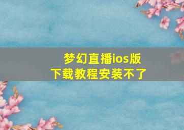 梦幻直播ios版下载教程安装不了