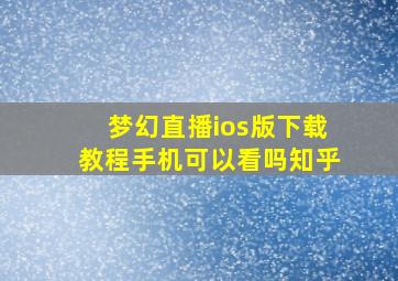 梦幻直播ios版下载教程手机可以看吗知乎