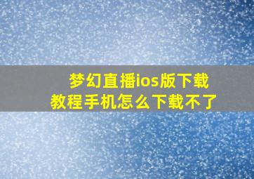 梦幻直播ios版下载教程手机怎么下载不了