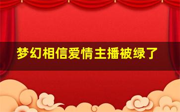 梦幻相信爱情主播被绿了