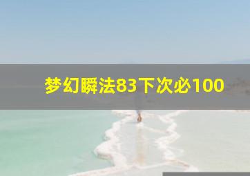 梦幻瞬法83下次必100