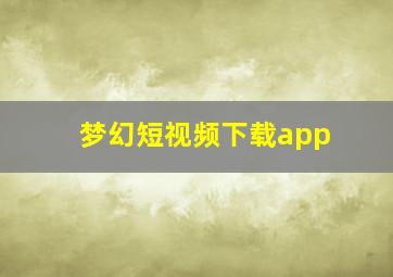 梦幻短视频下载app