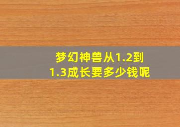 梦幻神兽从1.2到1.3成长要多少钱呢