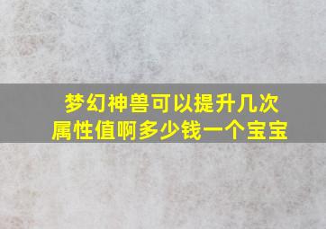 梦幻神兽可以提升几次属性值啊多少钱一个宝宝