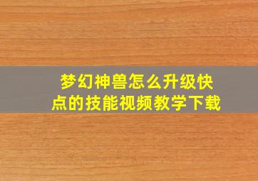 梦幻神兽怎么升级快点的技能视频教学下载