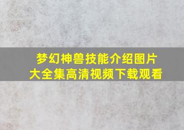 梦幻神兽技能介绍图片大全集高清视频下载观看