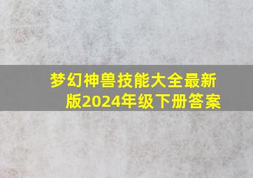 梦幻神兽技能大全最新版2024年级下册答案