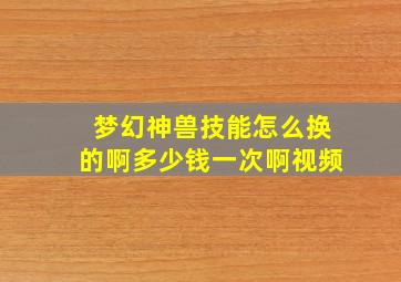 梦幻神兽技能怎么换的啊多少钱一次啊视频