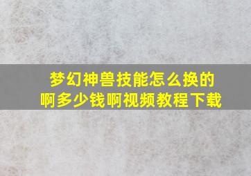 梦幻神兽技能怎么换的啊多少钱啊视频教程下载