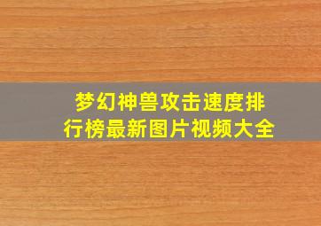 梦幻神兽攻击速度排行榜最新图片视频大全