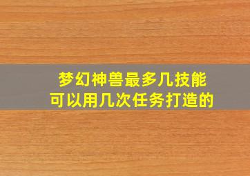 梦幻神兽最多几技能可以用几次任务打造的