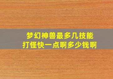 梦幻神兽最多几技能打怪快一点啊多少钱啊