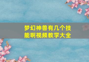 梦幻神兽有几个技能啊视频教学大全