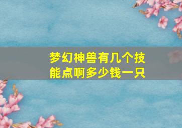 梦幻神兽有几个技能点啊多少钱一只