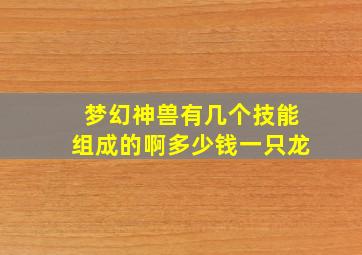 梦幻神兽有几个技能组成的啊多少钱一只龙