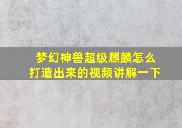 梦幻神兽超级麒麟怎么打造出来的视频讲解一下