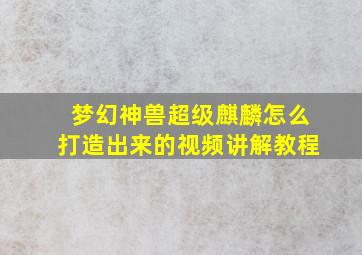 梦幻神兽超级麒麟怎么打造出来的视频讲解教程