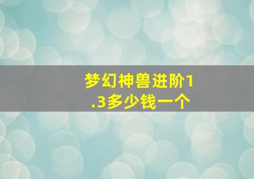 梦幻神兽进阶1.3多少钱一个