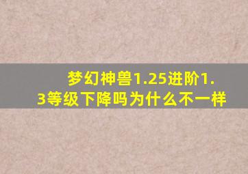 梦幻神兽1.25进阶1.3等级下降吗为什么不一样