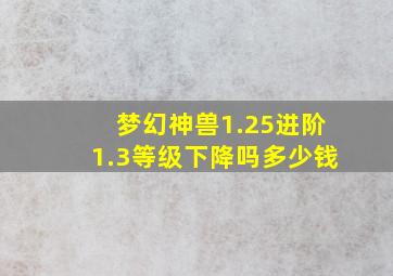 梦幻神兽1.25进阶1.3等级下降吗多少钱