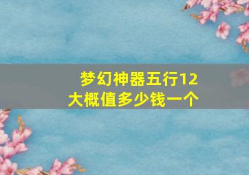 梦幻神器五行12大概值多少钱一个