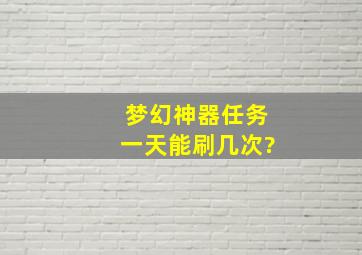 梦幻神器任务一天能刷几次?