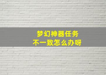 梦幻神器任务不一致怎么办呀