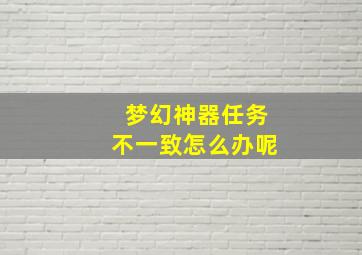 梦幻神器任务不一致怎么办呢