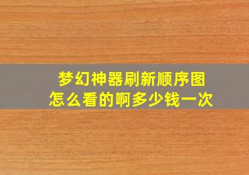 梦幻神器刷新顺序图怎么看的啊多少钱一次