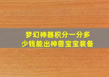 梦幻神器积分一分多少钱能出神兽宝宝装备